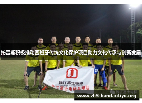 托雷斯积极推动西班牙传统文化保护项目助力文化传承与创新发展 托雷斯积极推动西班牙传统文化保护项目助力文化传承与创新发展