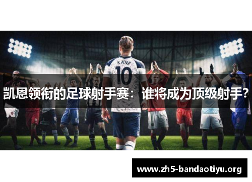凯恩领衔的足球射手赛:谁将成为顶级射手? 凯恩领衔的足球射手赛:谁将成为顶级射手?