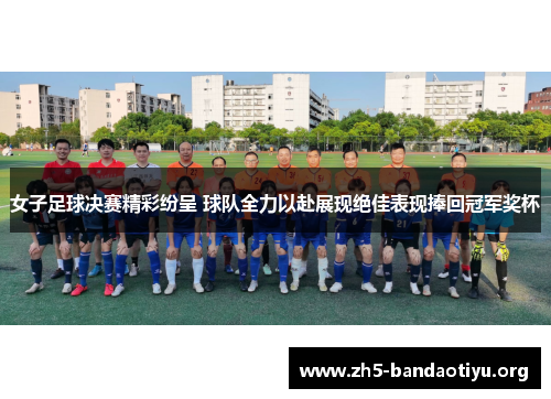 女子足球决赛精彩纷呈 球队全力以赴展现绝佳表现捧回冠军奖杯 女子足球决赛精彩纷呈 球队全力以赴展现绝佳表现捧回冠军奖杯