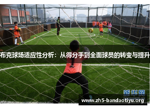 布克球场适应性分析:从得分手到全面球员的转变与提升 布克球场适应性分析:从得分手到全面球员的转变与提升