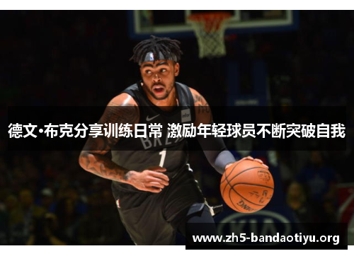 德文·布克分享训练日常 激励年轻球员不断突破自我 德文·布克分享训练日常 激励年轻球员不断突破自我