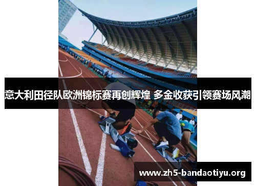 意大利田径队欧洲锦标赛再创辉煌 多金收获引领赛场风潮 意大利田径队欧洲锦标赛再创辉煌 多金收获引领赛场风潮