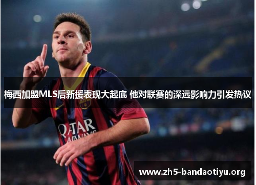 梅西加盟MLS后新援表现大起底 他对联赛的深远影响力引发热议 梅西加盟MLS后新援表现大起底 他对联赛的深远影响力引发热议