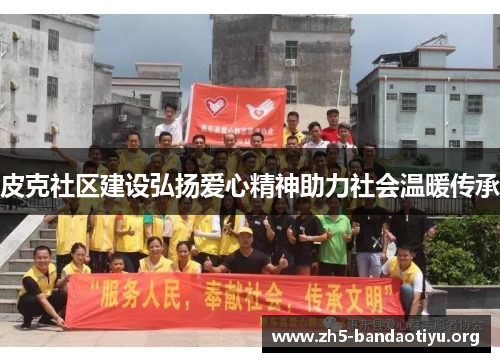 皮克社区建设弘扬爱心精神助力社会温暖传承 皮克社区建设弘扬爱心精神助力社会温暖传承