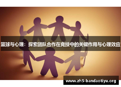 篮球与心理:探索团队合作在竞技中的关键作用与心理效应 篮球与心理:探索团队合作在竞技中的关键作用与心理效应