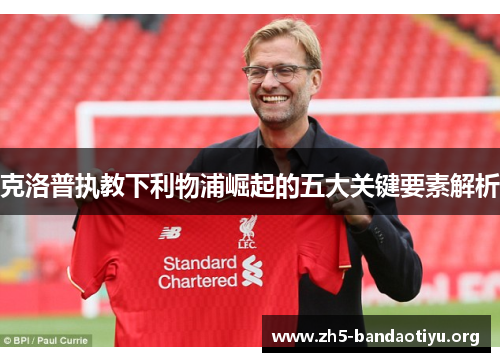 克洛普执教下利物浦崛起的五大关键要素解析 克洛普执教下利物浦崛起的五大关键要素解析