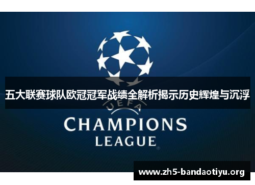 五大联赛球队欧冠冠军战绩全解析揭示历史辉煌与沉浮 五大联赛球队欧冠冠军战绩全解析揭示历史辉煌与沉浮