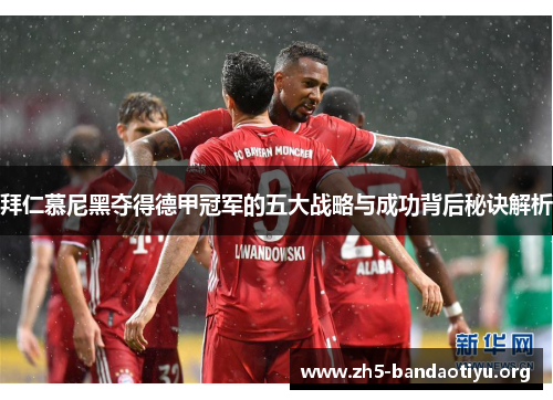 拜仁慕尼黑夺得德甲冠军的五大战略与成功背后秘诀解析 拜仁慕尼黑夺得德甲冠军的五大战略与成功背后秘诀解析
