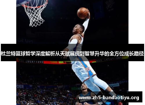 杜兰特篮球哲学深度解析从天赋展现到智慧升华的全方位成长路径 杜兰特篮球哲学深度解析从天赋展现到智慧升华的全方位成长路径
