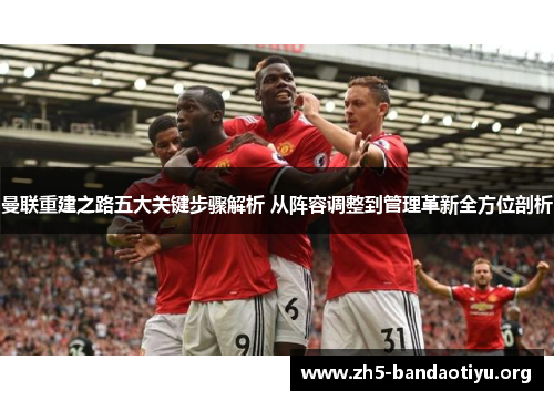 曼联重建之路五大关键步骤解析 从阵容调整到管理革新全方位剖析 曼联重建之路五大关键步骤解析 从阵容调整到管理革新全方位剖析