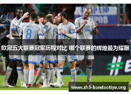 欧冠五大联赛冠军历程对比 哪个联赛的辉煌最为耀眼 欧冠五大联赛冠军历程对比 哪个联赛的辉煌最为耀眼