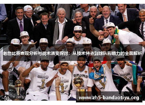 老詹比赛表现分析与战术演变探讨:从技术特点到球队影响力的全面解析 老詹比赛表现分析与战术演变探讨:从技术特点到球队影响力的全面解析
