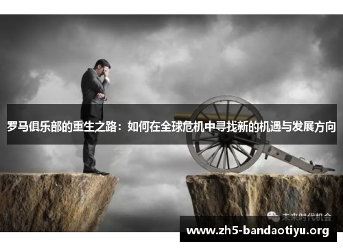 罗马俱乐部的重生之路:如何在全球危机中寻找新的机遇与发展方向 罗马俱乐部的重生之路:如何在全球危机中寻找新的机遇与发展方向