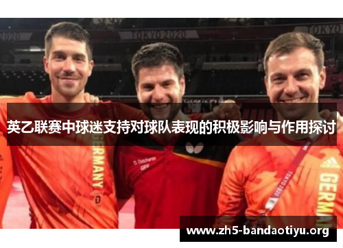 英乙联赛中球迷支持对球队表现的积极影响与作用探讨 英乙联赛中球迷支持对球队表现的积极影响与作用探讨