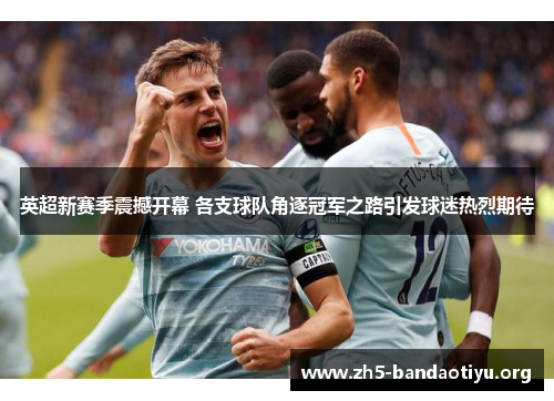 英超新赛季震撼开幕 各支球队角逐冠军之路引发球迷热烈期待 英超新赛季震撼开幕 各支球队角逐冠军之路引发球迷热烈期待