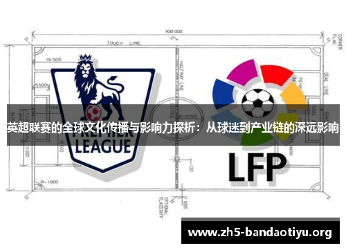 英超联赛的全球文化传播与影响力探析:从球迷到产业链的深远影响 英超联赛的全球文化传播与影响力探析:从球迷到产业链的深远影响