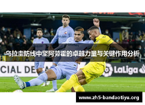 乌拉圭防线中坚阿劳霍的卓越力量与关键作用分析 乌拉圭防线中坚阿劳霍的卓越力量与关键作用分析