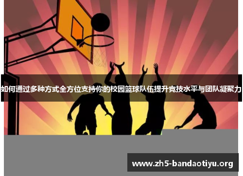 如何通过多种方式全方位支持你的校园篮球队伍提升竞技水平与团队凝聚力 如何通过多种方式全方位支持你的校园篮球队伍提升竞技水平与团队凝聚力