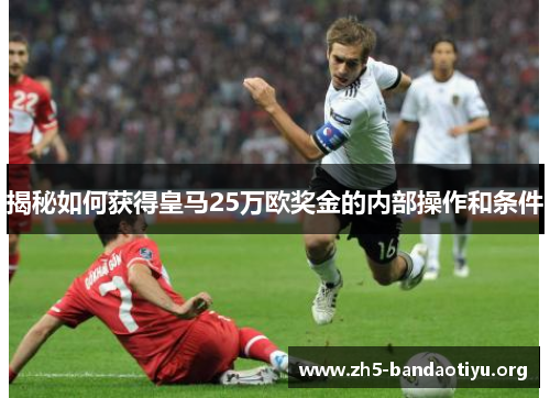 揭秘如何获得皇马25万欧奖金的内部操作和条件 揭秘如何获得皇马25万欧奖金的内部操作和条件