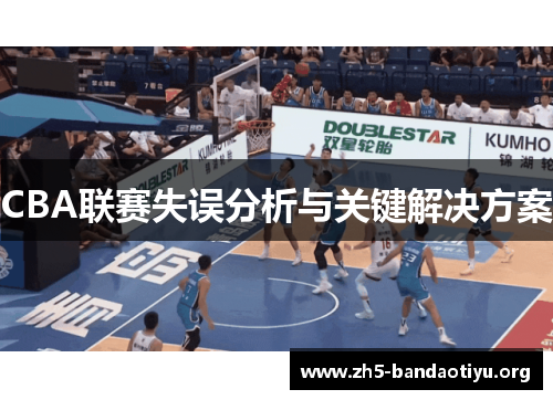 CBA联赛失误分析与关键解决方案 CBA联赛失误分析与关键解决方案