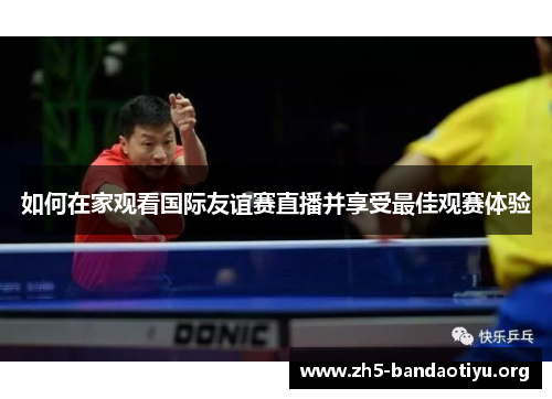 如何在家观看国际友谊赛直播并享受最佳观赛体验 如何在家观看国际友谊赛直播并享受最佳观赛体验