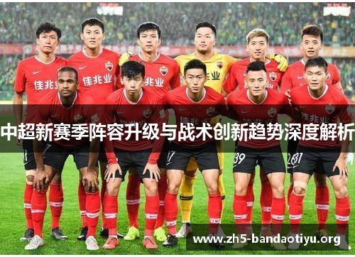 中超新赛季阵容升级与战术创新趋势深度解析 中超新赛季阵容升级与战术创新趋势深度解析