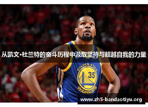 从凯文·杜兰特的奋斗历程中汲取坚持与超越自我的力量 从凯文·杜兰特的奋斗历程中汲取坚持与超越自我的力量