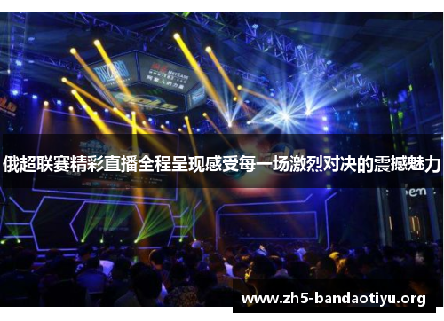 俄超联赛精彩直播全程呈现感受每一场激烈对决的震撼魅力 俄超联赛精彩直播全程呈现感受每一场激烈对决的震撼魅力