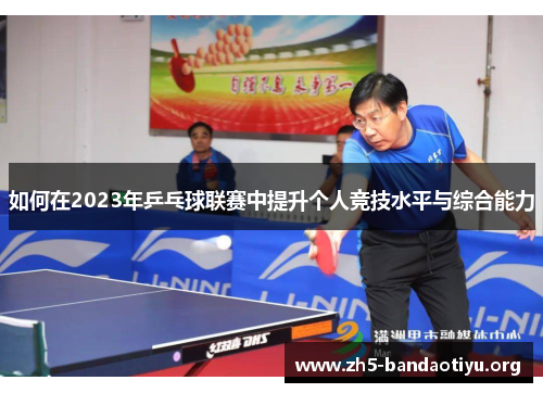 如何在2023年乒乓球联赛中提升个人竞技水平与综合能力 如何在2023年乒乓球联赛中提升个人竞技水平与综合能力