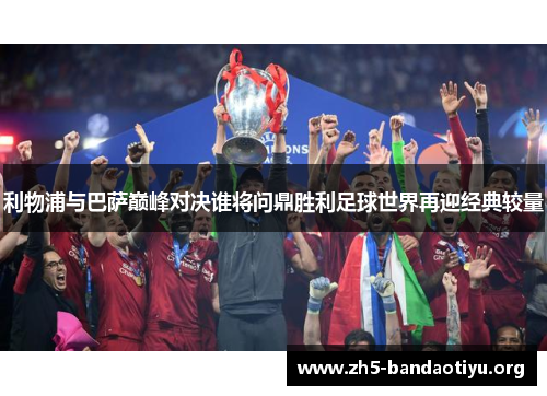 利物浦与巴萨巅峰对决谁将问鼎胜利足球世界再迎经典较量