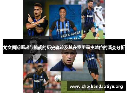 尤文图斯崛起与挑战的历史轨迹及其在意甲霸主地位的演变分析 尤文图斯崛起与挑战的历史轨迹及其在意甲霸主地位的演变分析