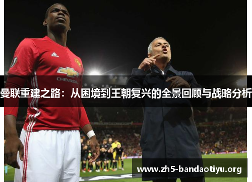 曼联重建之路:从困境到王朝复兴的全景回顾与战略分析 曼联重建之路:从困境到王朝复兴的全景回顾与战略分析