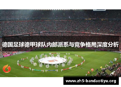 德国足球德甲球队内部派系与竞争格局深度分析 德国足球德甲球队内部派系与竞争格局深度分析