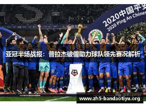 亚冠半场战报:普拉杰破僵助力球队领先赛况解析 亚冠半场战报:普拉杰破僵助力球队领先赛况解析