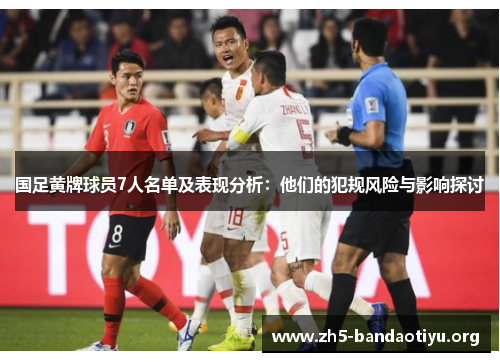 国足黄牌球员7人名单及表现分析:他们的犯规风险与影响探讨 国足黄牌球员7人名单及表现分析:他们的犯规风险与影响探讨