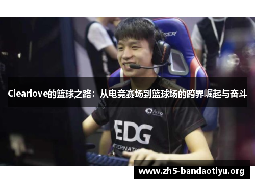 Clearlove的篮球之路:从电竞赛场到篮球场的跨界崛起与奋斗 Clearlove的篮球之路:从电竞赛场到篮球场的跨界崛起与奋斗