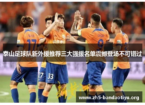 泰山足球队新外援推荐三大强援名单震撼登场不可错过 泰山足球队新外援推荐三大强援名单震撼登场不可错过