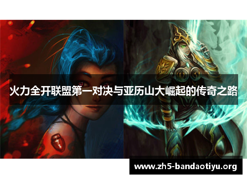 火力全开联盟第一对决与亚历山大崛起的传奇之路 火力全开联盟第一对决与亚历山大崛起的传奇之路