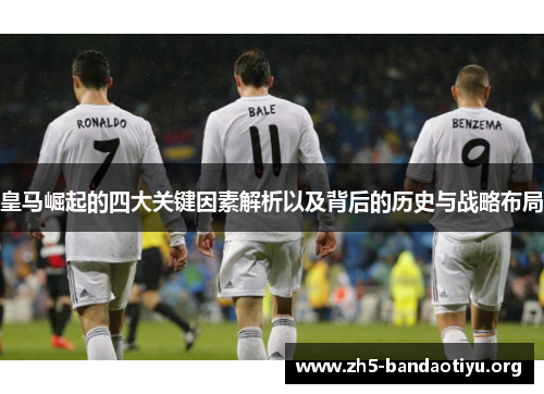 皇马崛起的四大关键因素解析以及背后的历史与战略布局 皇马崛起的四大关键因素解析以及背后的历史与战略布局