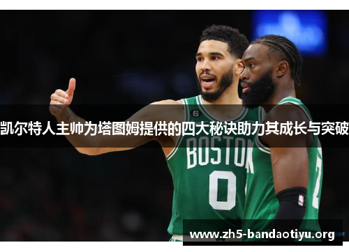 凯尔特人主帅为塔图姆提供的四大秘诀助力其成长与突破 凯尔特人主帅为塔图姆提供的四大秘诀助力其成长与突破