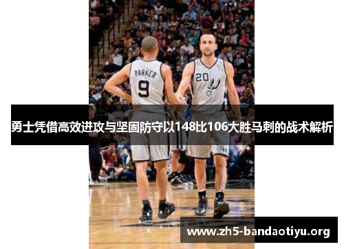 勇士凭借高效进攻与坚固防守以148比106大胜马刺的战术解析 勇士凭借高效进攻与坚固防守以148比106大胜马刺的战术解析