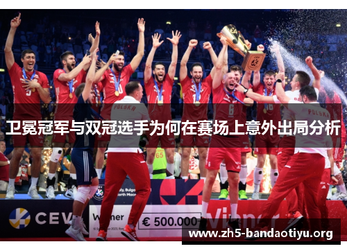 卫冕冠军与双冠选手为何在赛场上意外出局分析 卫冕冠军与双冠选手为何在赛场上意外出局分析