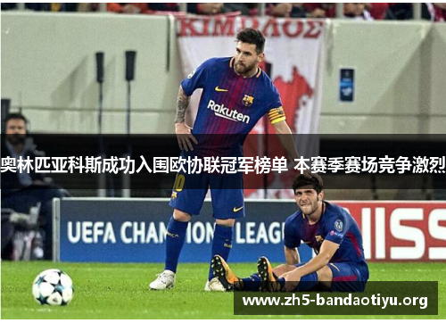 奥林匹亚科斯成功入围欧协联冠军榜单 本赛季赛场竞争激烈 奥林匹亚科斯成功入围欧协联冠军榜单 本赛季赛场竞争激烈