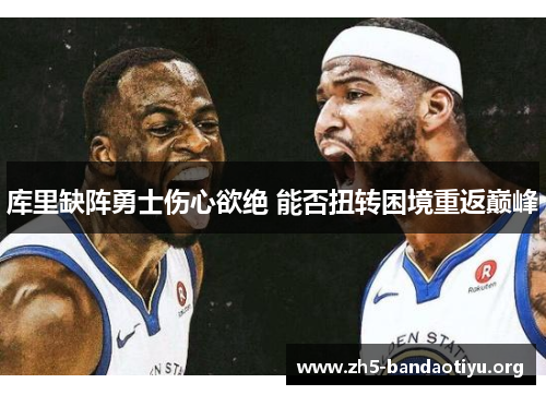 库里缺阵勇士伤心欲绝 能否扭转困境重返巅峰 库里缺阵勇士伤心欲绝 能否扭转困境重返巅峰