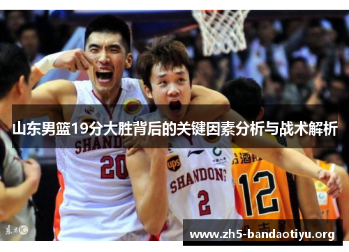 山东男篮19分大胜背后的关键因素分析与战术解析 山东男篮19分大胜背后的关键因素分析与战术解析