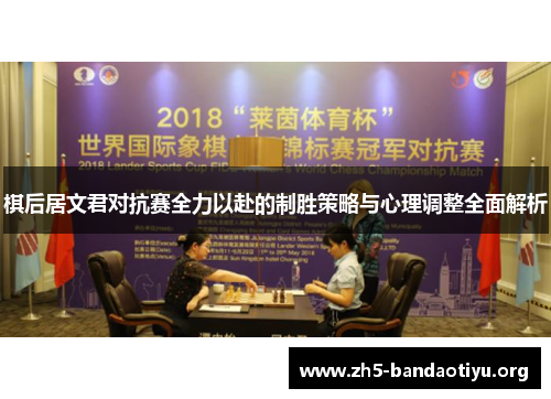 棋后居文君对抗赛全力以赴的制胜策略与心理调整全面解析 棋后居文君对抗赛全力以赴的制胜策略与心理调整全面解析