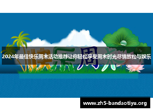 2024年最佳快乐周末活动推荐让你轻松享受周末时光尽情放松与娱乐 2024年最佳快乐周末活动推荐让你轻松享受周末时光尽情放松与娱乐