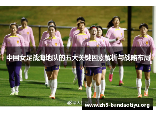 中国女足战海地队的五大关键因素解析与战略布局 中国女足战海地队的五大关键因素解析与战略布局