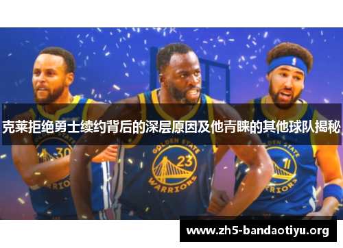 克莱拒绝勇士续约背后的深层原因及他青睐的其他球队揭秘 克莱拒绝勇士续约背后的深层原因及他青睐的其他球队揭秘