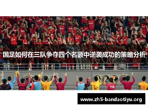 国足如何在三队争夺四个名额中逆袭成功的策略分析 国足如何在三队争夺四个名额中逆袭成功的策略分析